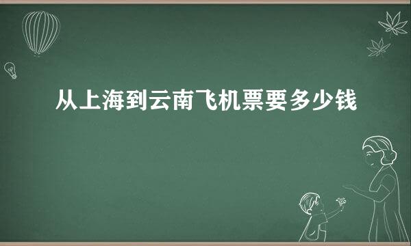 从上海到云南飞机票要多少钱