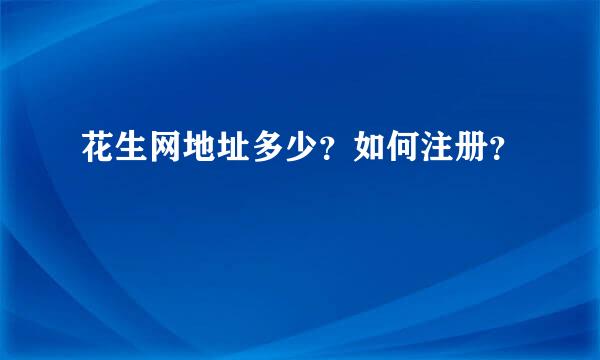 花生网地址多少？如何注册？