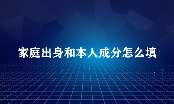 家庭出身和本人成分怎么填