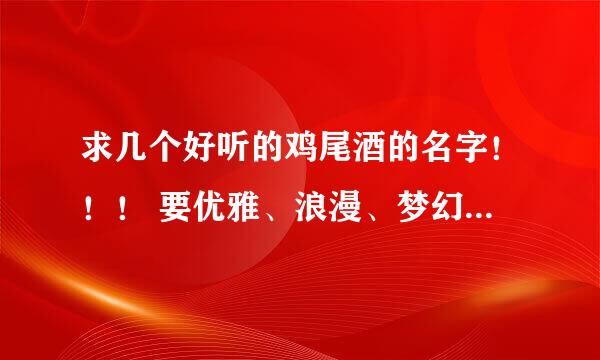 求几个好听的鸡尾酒的名字！！！ 要优雅、浪漫、梦幻一点的 要简单介绍一下含义