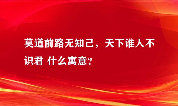 莫道前路无知己，天下谁人不识君 什么寓意？