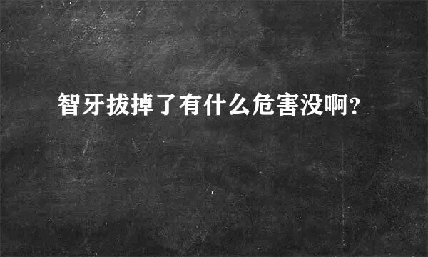 智牙拔掉了有什么危害没啊？