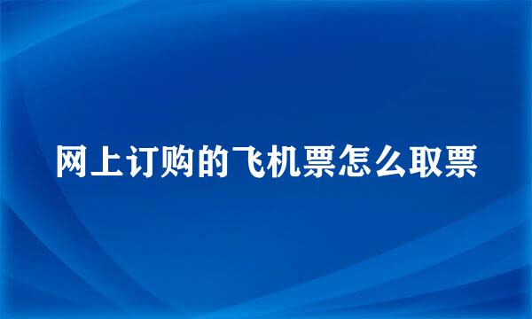 网上订购的飞机票怎么取票