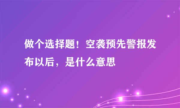 做个选择题！空袭预先警报发布以后，是什么意思