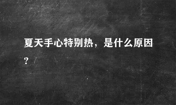 夏天手心特别热，是什么原因？