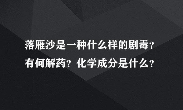 落雁沙是一种什么样的剧毒？有何解药？化学成分是什么？