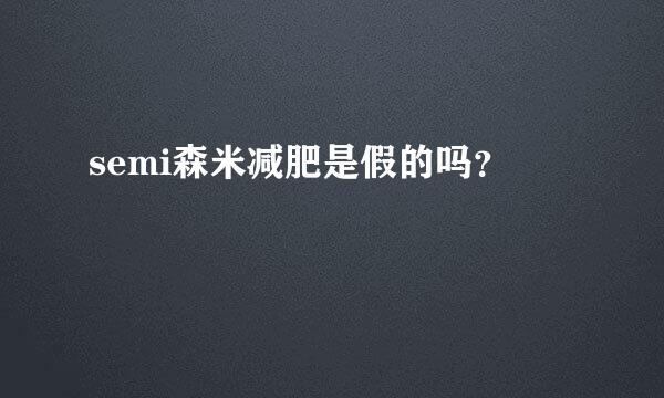 semi森米减肥是假的吗？