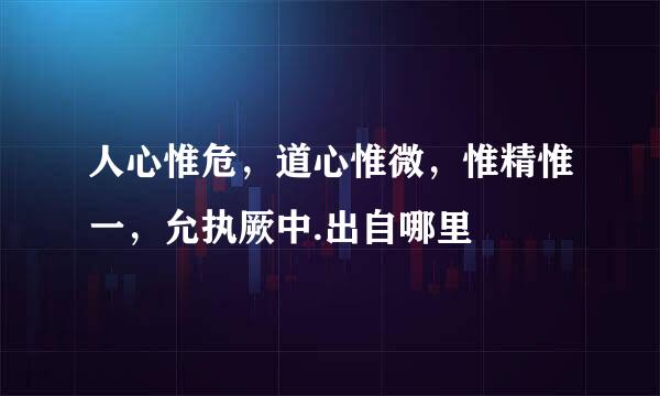 人心惟危，道心惟微，惟精惟一，允执厥中.出自哪里