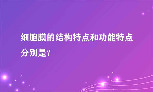 细胞膜的结构特点和功能特点分别是?