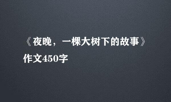 《夜晚，一棵大树下的故事》作文450字