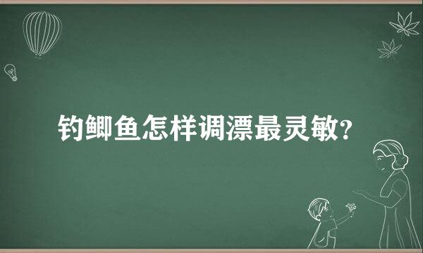 钓鲫鱼怎样调漂最灵敏？