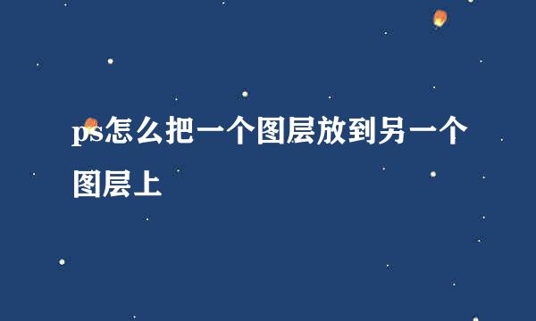 ps怎么把一个图层放到另一个图层上