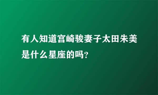 有人知道宫崎骏妻子太田朱美是什么星座的吗？