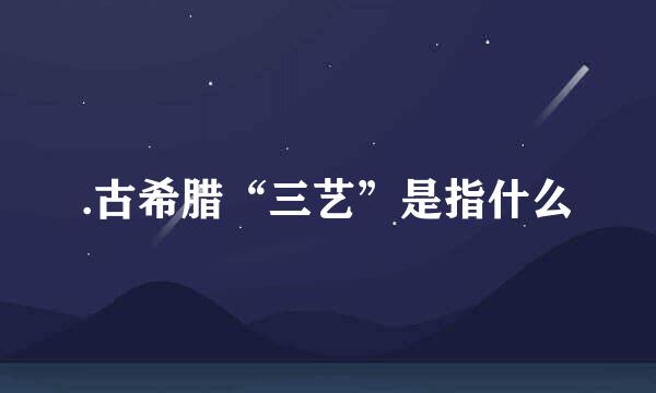 .古希腊“三艺”是指什么