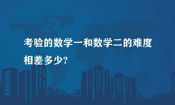 考验的数学一和数学二的难度相差多少?