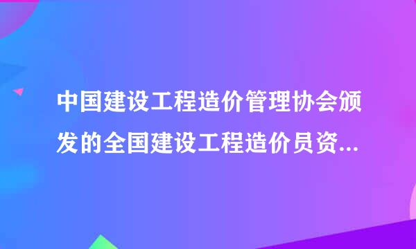 中国建设工程造价管理协会颁发的全国建设工程造价员资格证书如何查询真伪？