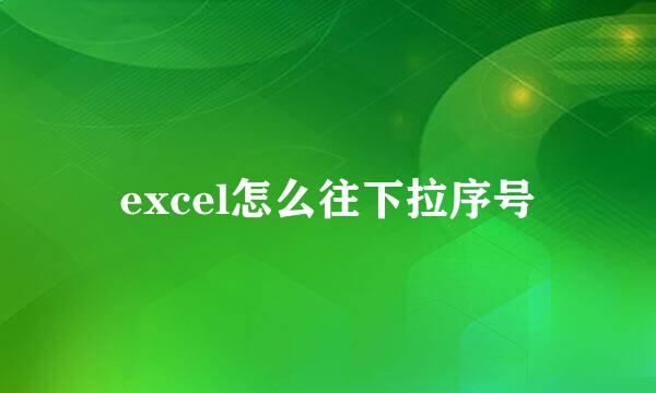 excel怎么往下拉序号