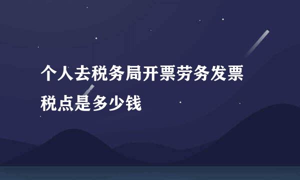 个人去税务局开票劳务发票 税点是多少钱