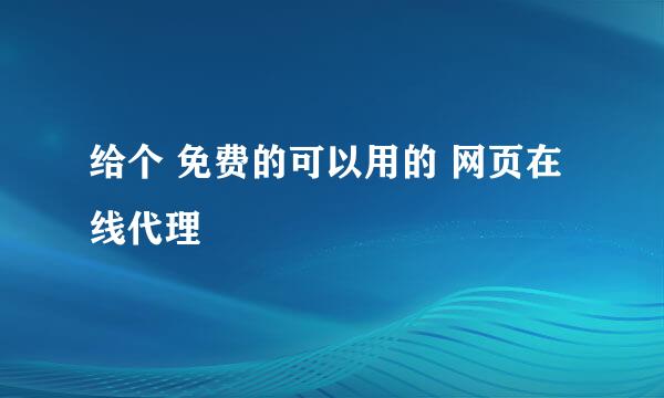 给个 免费的可以用的 网页在线代理