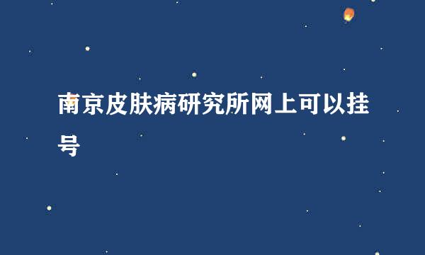 南京皮肤病研究所网上可以挂号