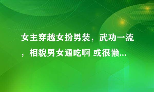 女主穿越女扮男装，武功一流，相貌男女通吃啊 或很懒惰，很逍遥，可是武功超强，男主n个啊，O(∩_∩)O谢谢