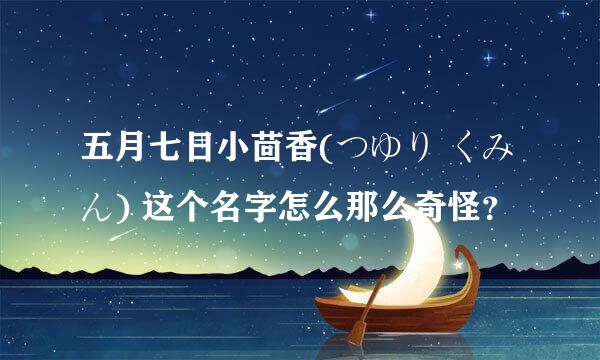 五月七日小茴香(つゆり くみん) 这个名字怎么那么奇怪？