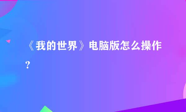 《我的世界》电脑版怎么操作？