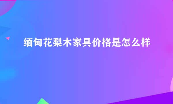 缅甸花梨木家具价格是怎么样