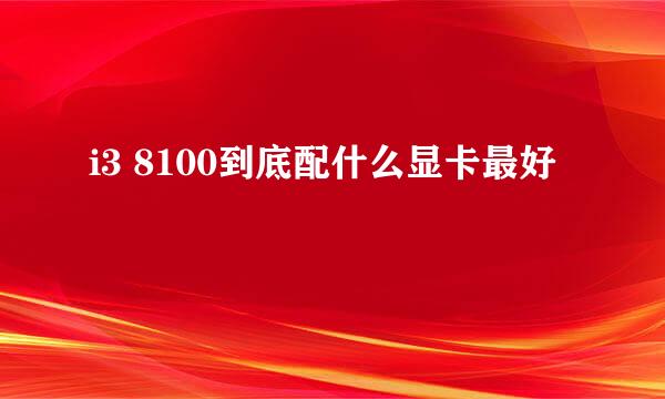 i3 8100到底配什么显卡最好