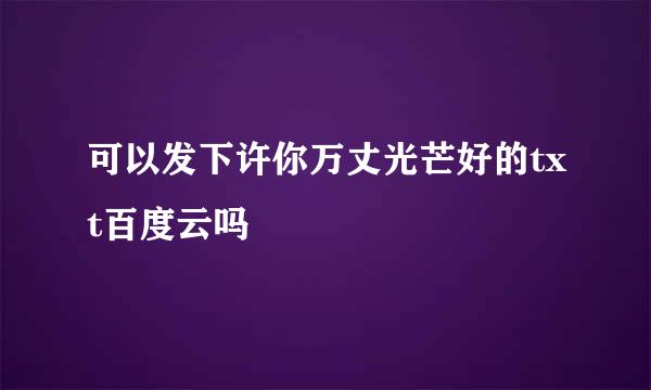 可以发下许你万丈光芒好的txt百度云吗