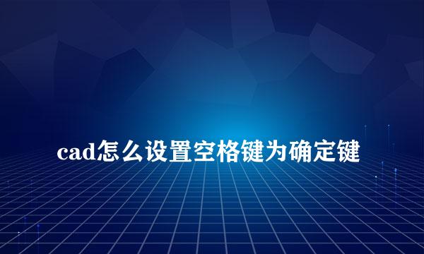 
cad怎么设置空格键为确定键
