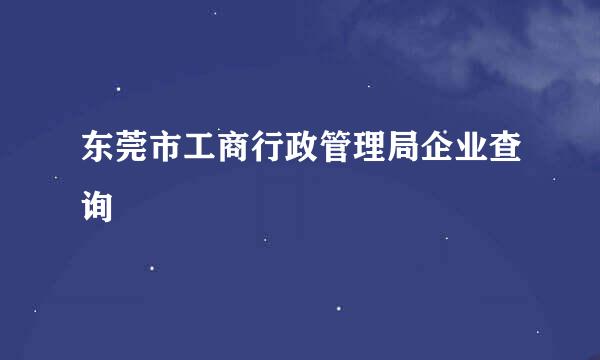 东莞市工商行政管理局企业查询