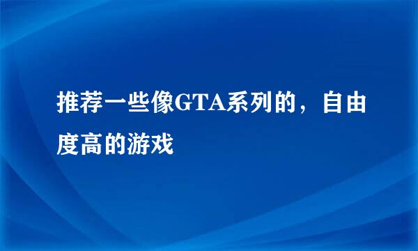 推荐一些像GTA系列的，自由度高的游戏