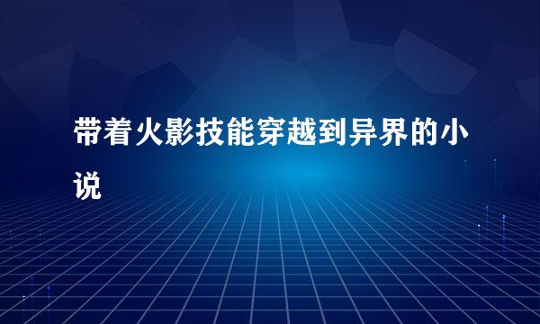 带着火影技能穿越到异界的小说