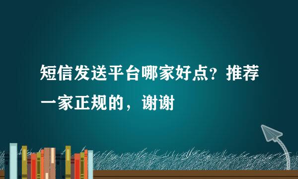 短信发送平台哪家好点？推荐一家正规的，谢谢