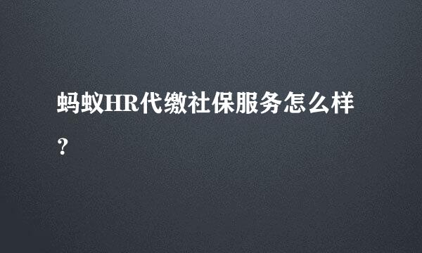 蚂蚁HR代缴社保服务怎么样？