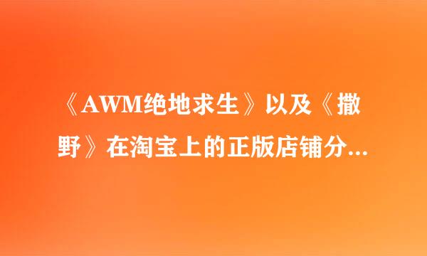 《AWM绝地求生》以及《撒野》在淘宝上的正版店铺分别是哪家？准备买怕买到盗版特来求问。