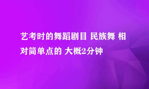 艺考时的舞蹈剧目 民族舞 相对简单点的 大概2分钟