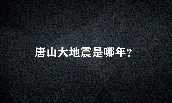 唐山大地震是哪年？