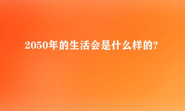 2050年的生活会是什么样的?