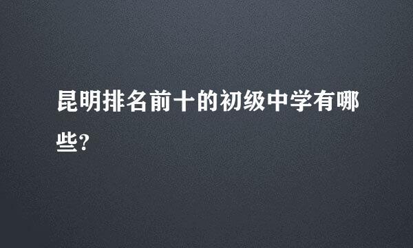 昆明排名前十的初级中学有哪些?