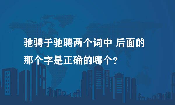 驰骋于驰聘两个词中 后面的那个字是正确的哪个？