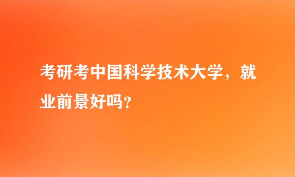 考研考中国科学技术大学，就业前景好吗？