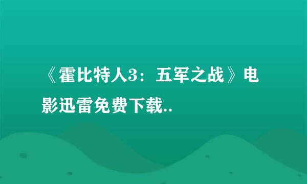 《霍比特人3：五军之战》电影迅雷免费下载..