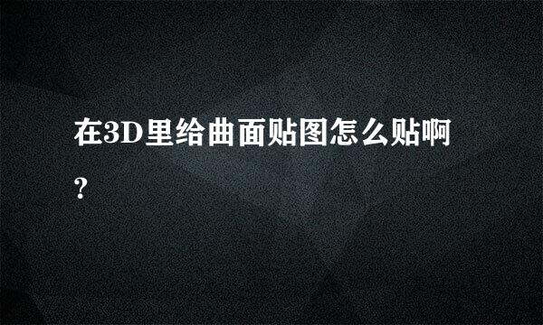 在3D里给曲面贴图怎么贴啊？