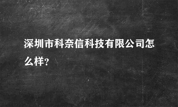 深圳市科奈信科技有限公司怎么样？