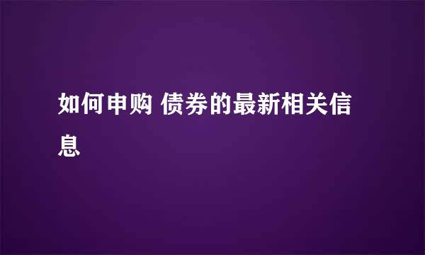 如何申购 债券的最新相关信息