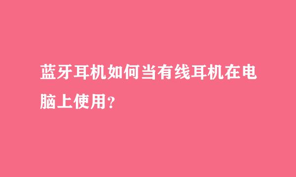 蓝牙耳机如何当有线耳机在电脑上使用？