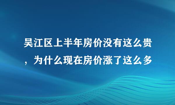 吴江区上半年房价没有这么贵，为什么现在房价涨了这么多