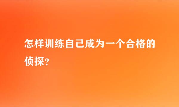 怎样训练自己成为一个合格的侦探？